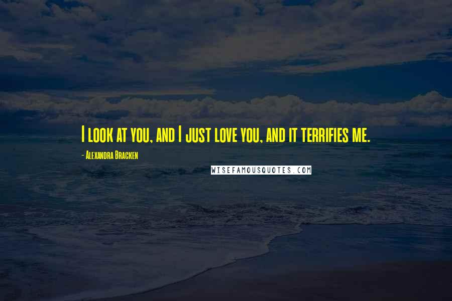 Alexandra Bracken Quotes: I look at you, and I just love you, and it terrifies me.