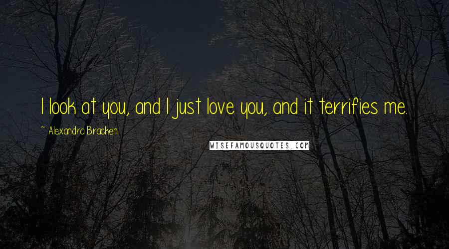 Alexandra Bracken Quotes: I look at you, and I just love you, and it terrifies me.