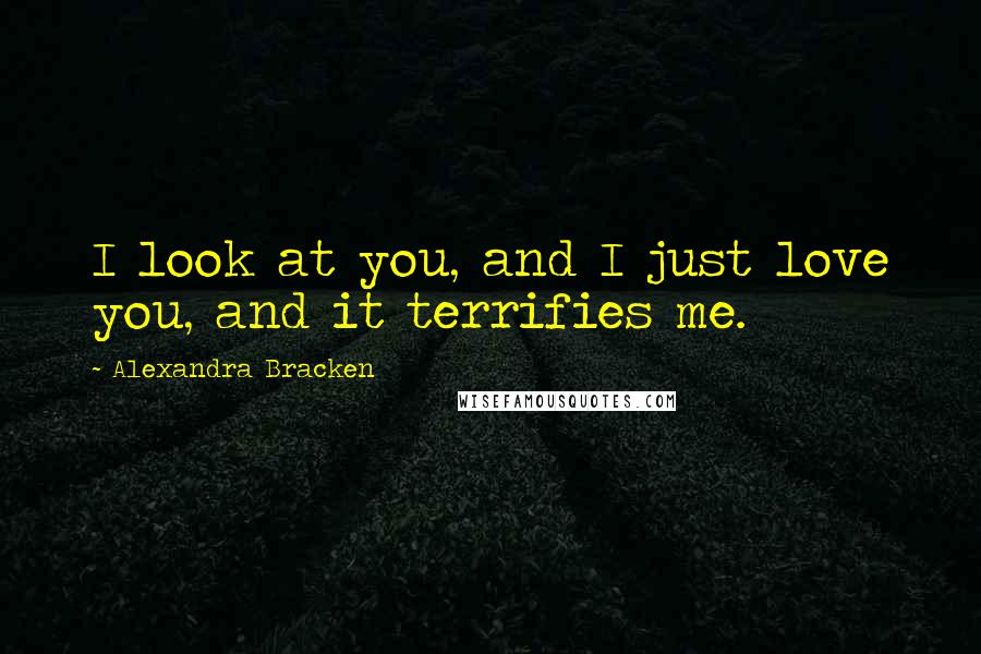 Alexandra Bracken Quotes: I look at you, and I just love you, and it terrifies me.