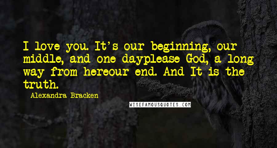 Alexandra Bracken Quotes: I love you. It's our beginning, our middle, and one dayplease God, a long way from hereour end. And It is the truth.