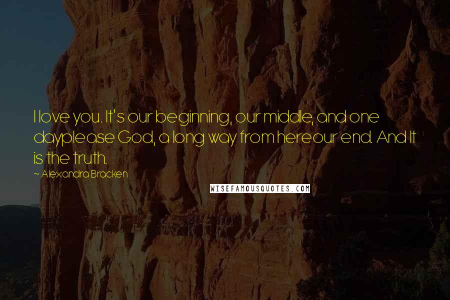 Alexandra Bracken Quotes: I love you. It's our beginning, our middle, and one dayplease God, a long way from hereour end. And It is the truth.