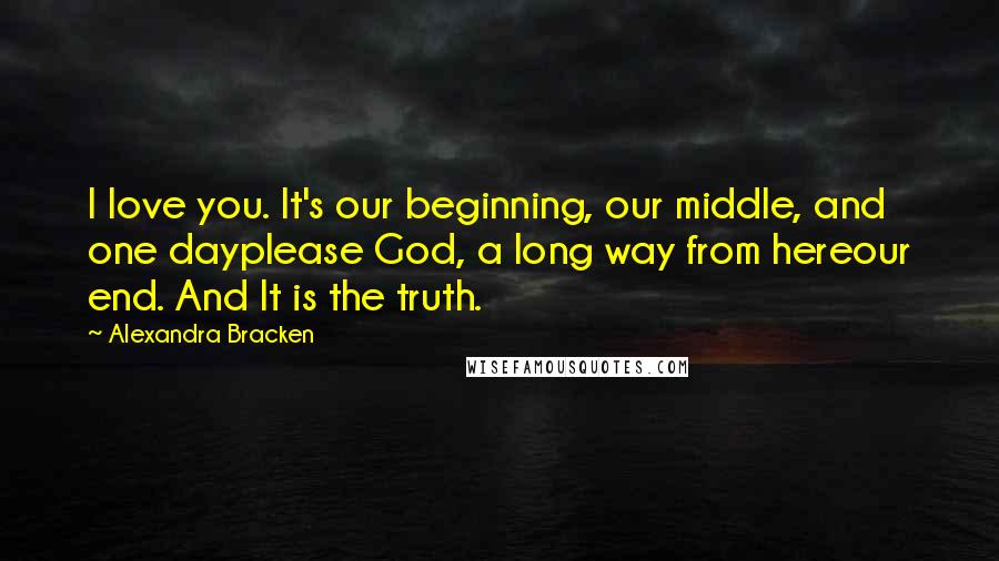 Alexandra Bracken Quotes: I love you. It's our beginning, our middle, and one dayplease God, a long way from hereour end. And It is the truth.