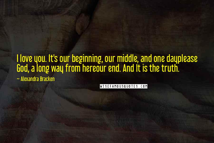 Alexandra Bracken Quotes: I love you. It's our beginning, our middle, and one dayplease God, a long way from hereour end. And It is the truth.