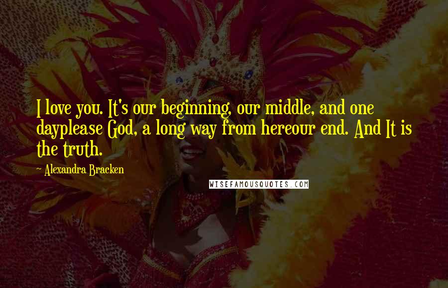 Alexandra Bracken Quotes: I love you. It's our beginning, our middle, and one dayplease God, a long way from hereour end. And It is the truth.