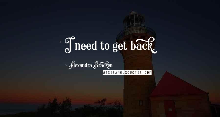 Alexandra Bracken Quotes: I need to get back.