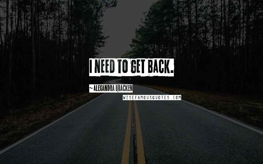 Alexandra Bracken Quotes: I need to get back.