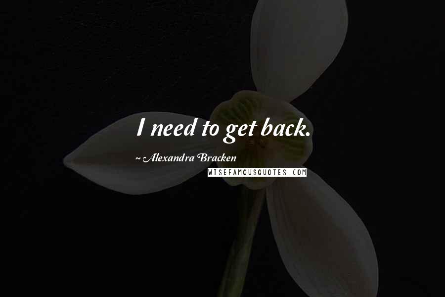 Alexandra Bracken Quotes: I need to get back.