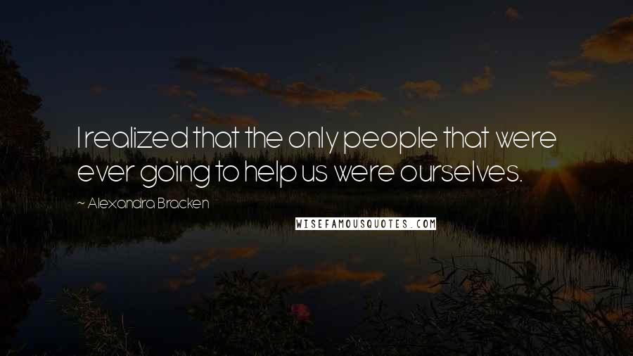 Alexandra Bracken Quotes: I realized that the only people that were ever going to help us were ourselves.