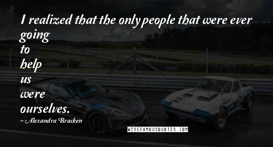 Alexandra Bracken Quotes: I realized that the only people that were ever going to help us were ourselves.