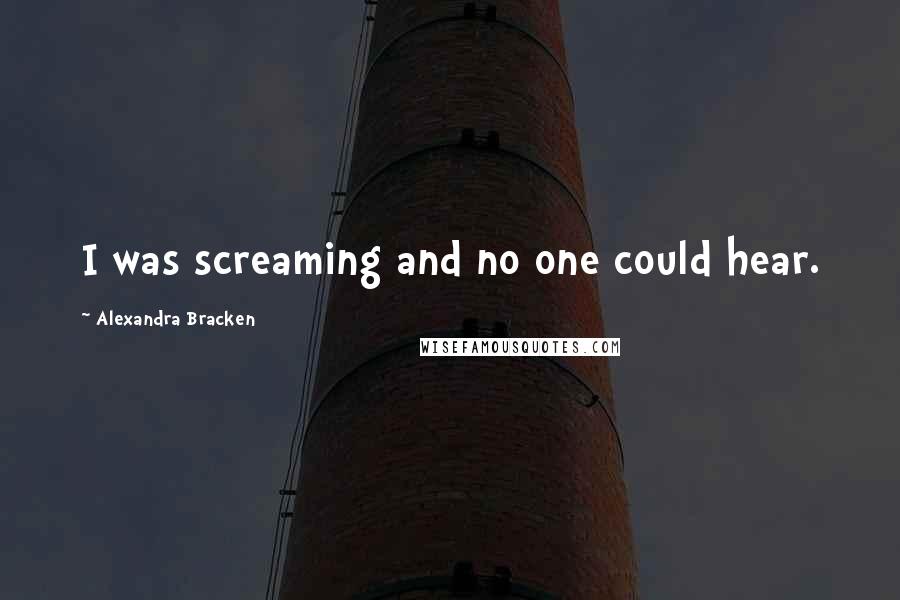 Alexandra Bracken Quotes: I was screaming and no one could hear.