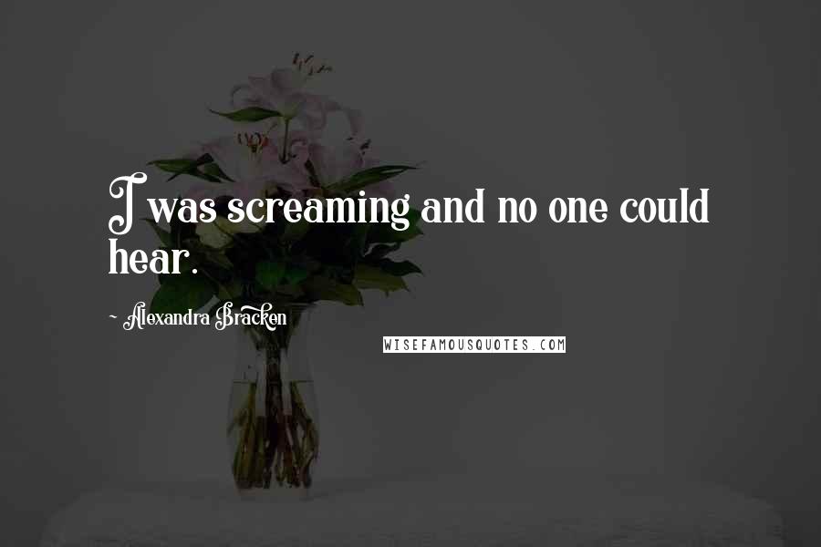 Alexandra Bracken Quotes: I was screaming and no one could hear.