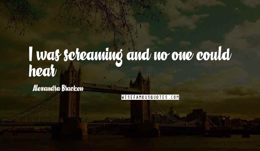 Alexandra Bracken Quotes: I was screaming and no one could hear.