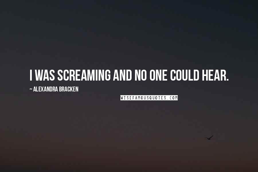 Alexandra Bracken Quotes: I was screaming and no one could hear.