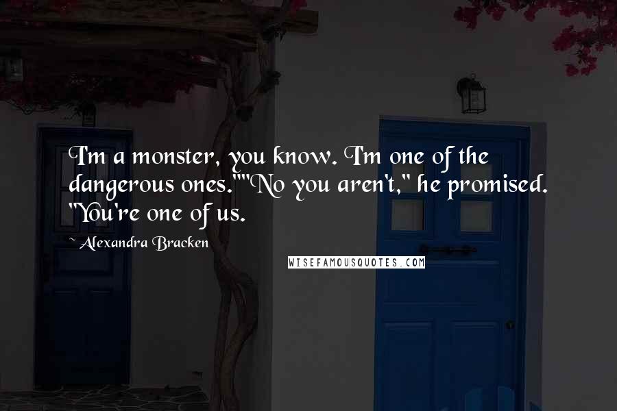 Alexandra Bracken Quotes: I'm a monster, you know. I'm one of the dangerous ones.""No you aren't," he promised. "You're one of us.
