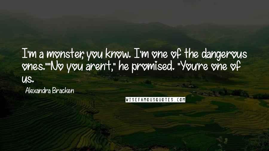 Alexandra Bracken Quotes: I'm a monster, you know. I'm one of the dangerous ones.""No you aren't," he promised. "You're one of us.