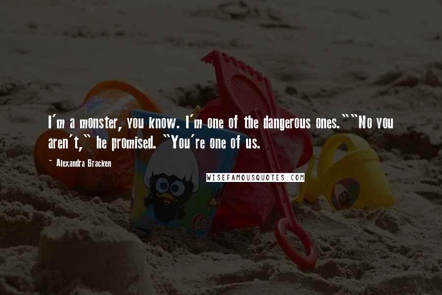 Alexandra Bracken Quotes: I'm a monster, you know. I'm one of the dangerous ones.""No you aren't," he promised. "You're one of us.