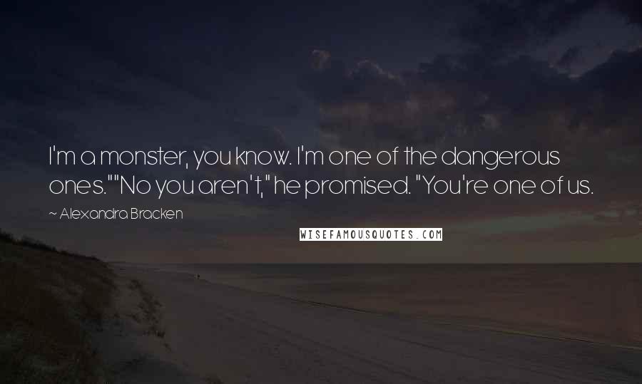 Alexandra Bracken Quotes: I'm a monster, you know. I'm one of the dangerous ones.""No you aren't," he promised. "You're one of us.