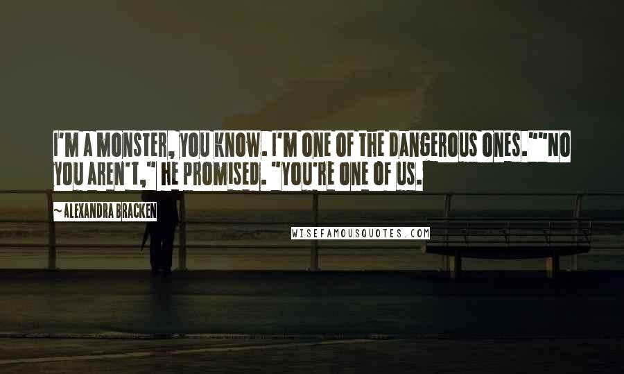 Alexandra Bracken Quotes: I'm a monster, you know. I'm one of the dangerous ones.""No you aren't," he promised. "You're one of us.