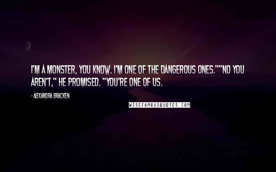 Alexandra Bracken Quotes: I'm a monster, you know. I'm one of the dangerous ones.""No you aren't," he promised. "You're one of us.