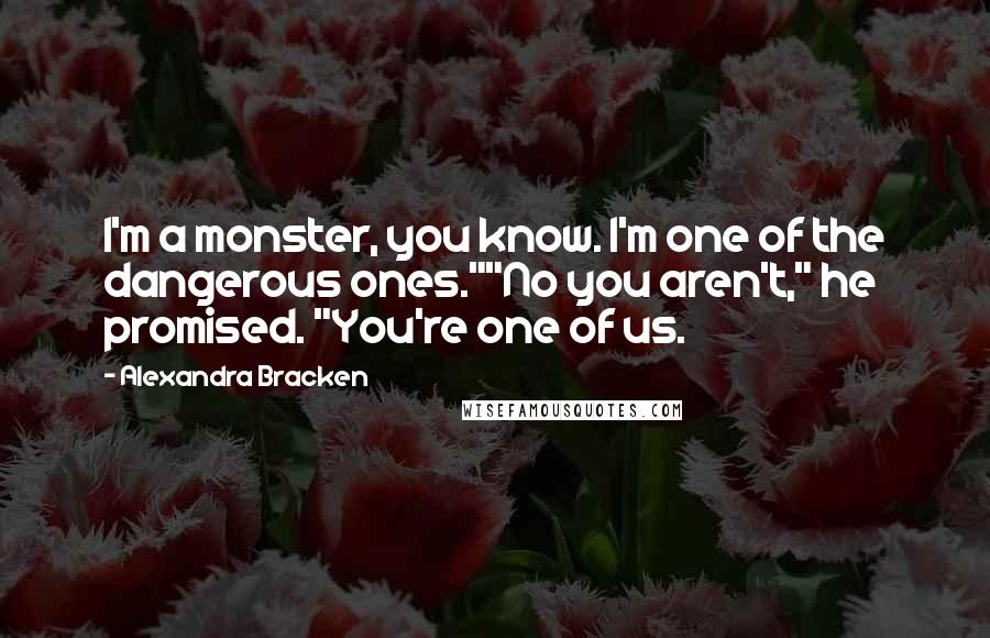 Alexandra Bracken Quotes: I'm a monster, you know. I'm one of the dangerous ones.""No you aren't," he promised. "You're one of us.