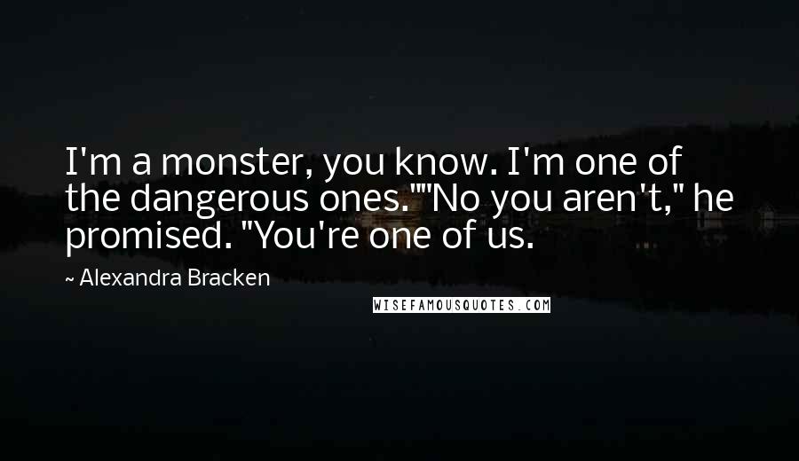 Alexandra Bracken Quotes: I'm a monster, you know. I'm one of the dangerous ones.""No you aren't," he promised. "You're one of us.