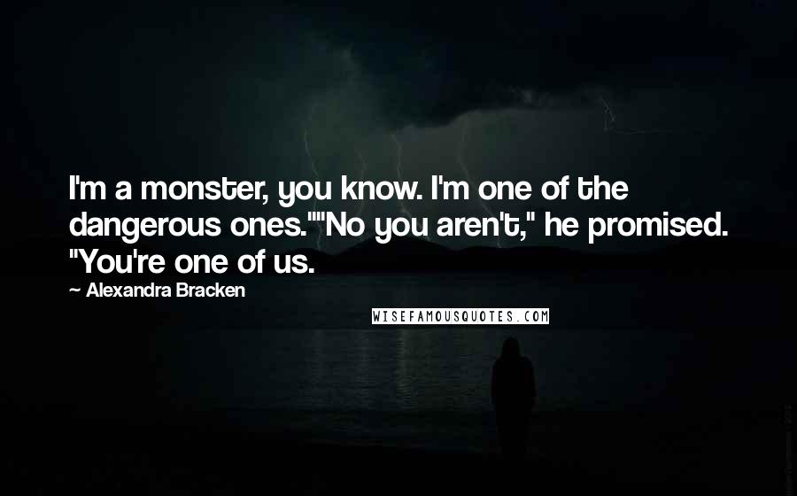 Alexandra Bracken Quotes: I'm a monster, you know. I'm one of the dangerous ones.""No you aren't," he promised. "You're one of us.