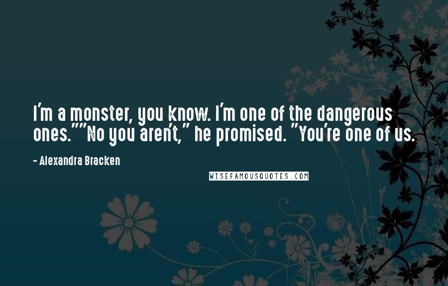 Alexandra Bracken Quotes: I'm a monster, you know. I'm one of the dangerous ones.""No you aren't," he promised. "You're one of us.