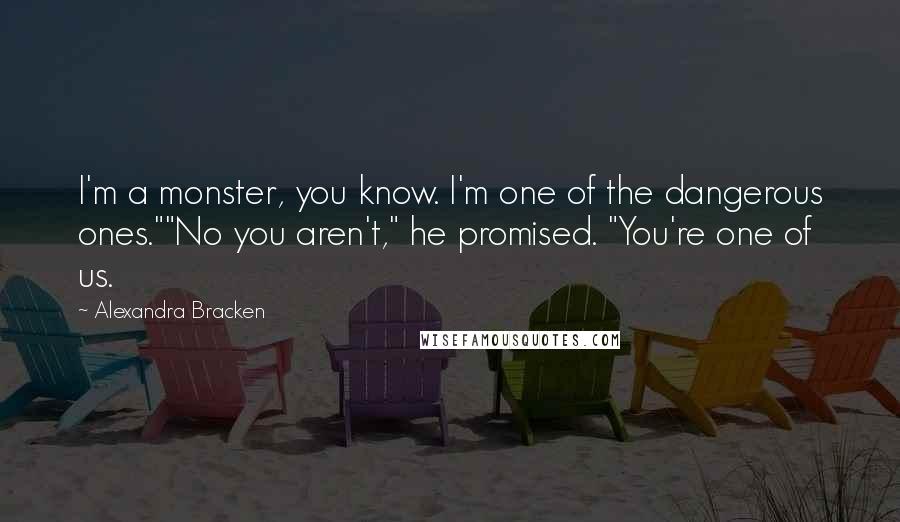 Alexandra Bracken Quotes: I'm a monster, you know. I'm one of the dangerous ones.""No you aren't," he promised. "You're one of us.