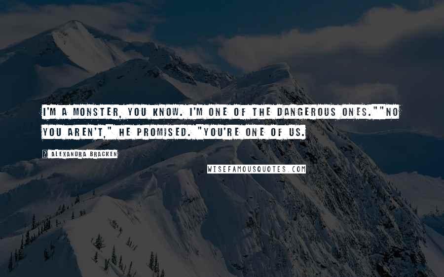 Alexandra Bracken Quotes: I'm a monster, you know. I'm one of the dangerous ones.""No you aren't," he promised. "You're one of us.