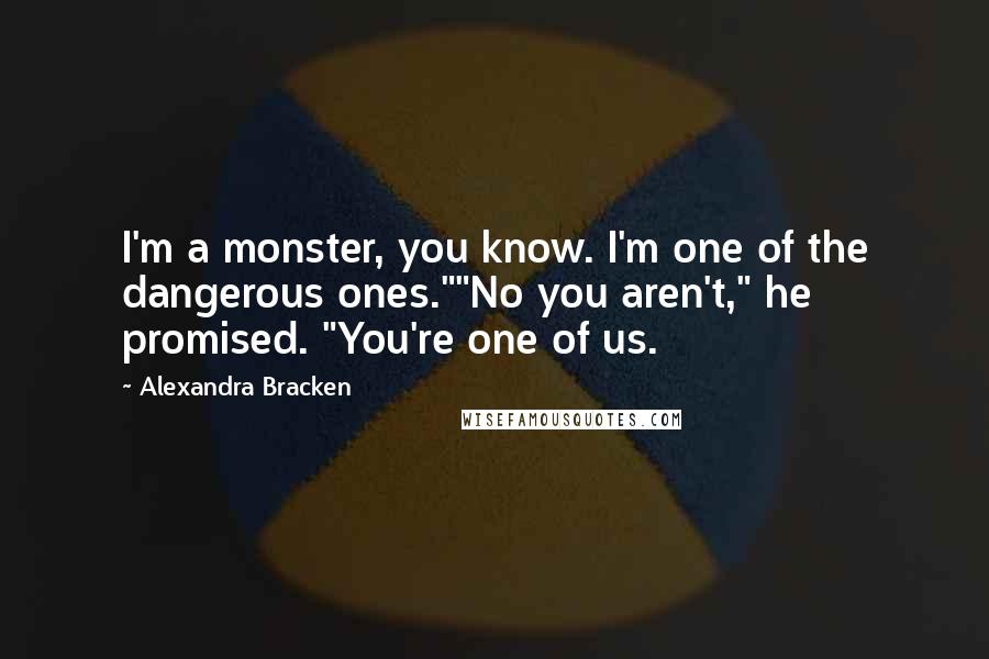 Alexandra Bracken Quotes: I'm a monster, you know. I'm one of the dangerous ones.""No you aren't," he promised. "You're one of us.