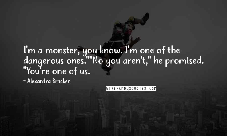 Alexandra Bracken Quotes: I'm a monster, you know. I'm one of the dangerous ones.""No you aren't," he promised. "You're one of us.