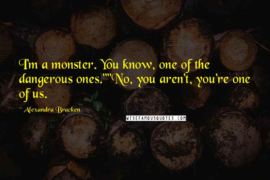 Alexandra Bracken Quotes: I'm a monster. You know, one of the dangerous ones.""No, you aren't, you're one of us.