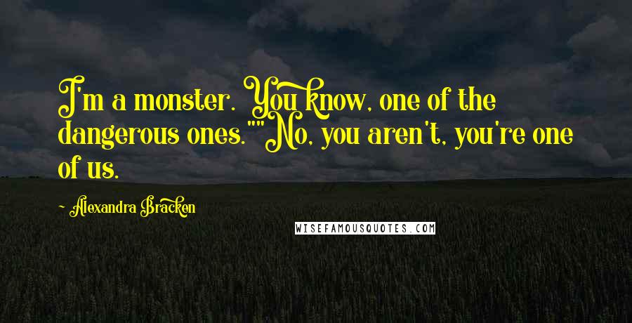 Alexandra Bracken Quotes: I'm a monster. You know, one of the dangerous ones.""No, you aren't, you're one of us.