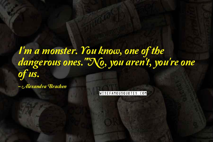 Alexandra Bracken Quotes: I'm a monster. You know, one of the dangerous ones.""No, you aren't, you're one of us.