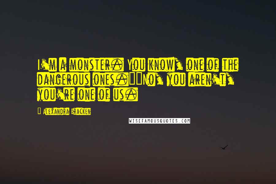 Alexandra Bracken Quotes: I'm a monster. You know, one of the dangerous ones.""No, you aren't, you're one of us.