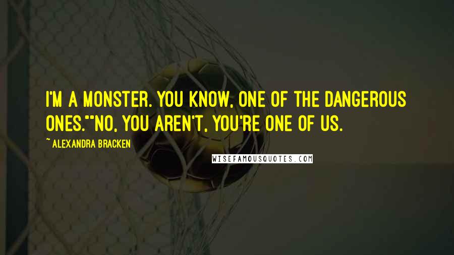 Alexandra Bracken Quotes: I'm a monster. You know, one of the dangerous ones.""No, you aren't, you're one of us.