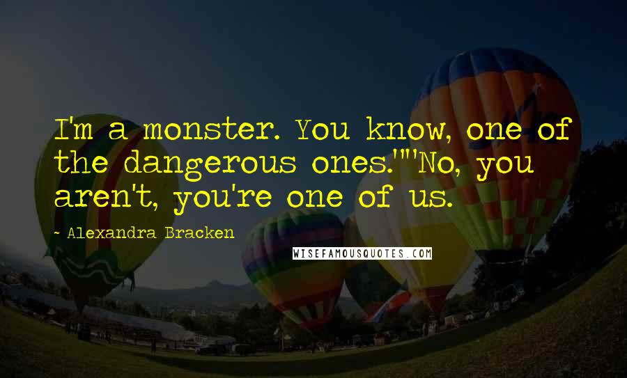 Alexandra Bracken Quotes: I'm a monster. You know, one of the dangerous ones.""No, you aren't, you're one of us.