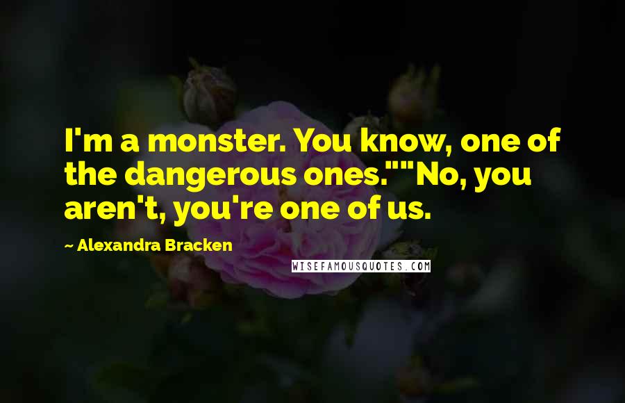 Alexandra Bracken Quotes: I'm a monster. You know, one of the dangerous ones.""No, you aren't, you're one of us.