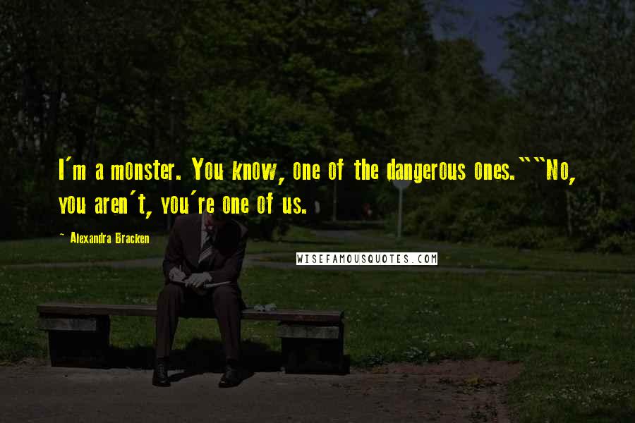 Alexandra Bracken Quotes: I'm a monster. You know, one of the dangerous ones.""No, you aren't, you're one of us.