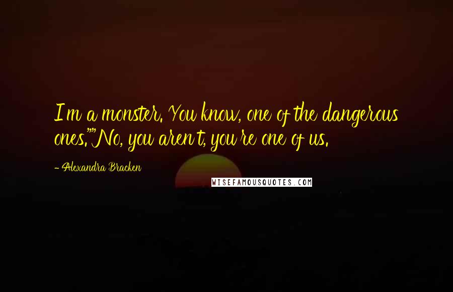 Alexandra Bracken Quotes: I'm a monster. You know, one of the dangerous ones.""No, you aren't, you're one of us.