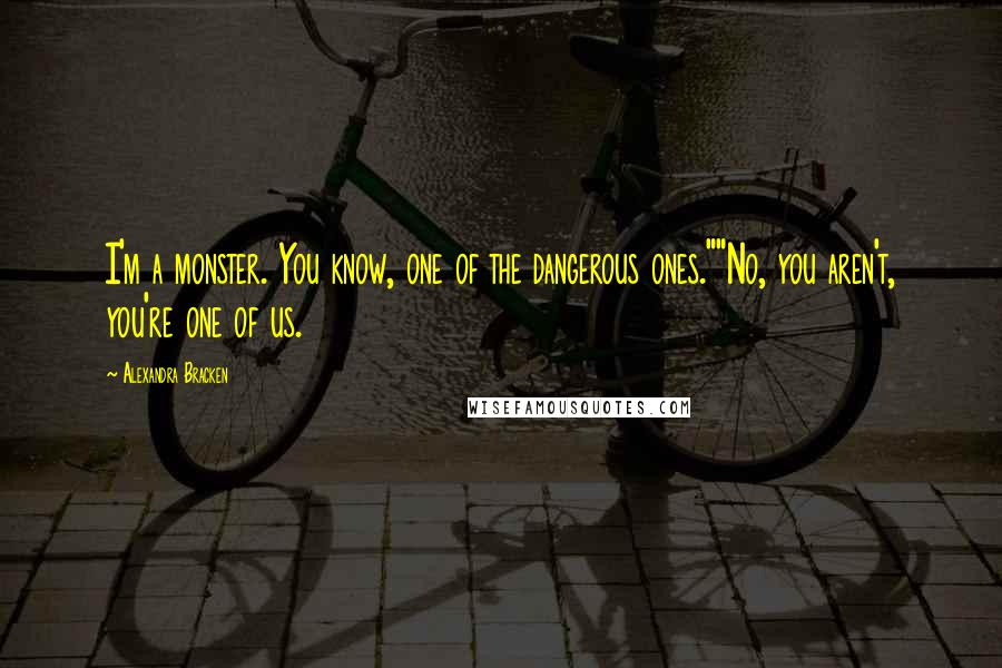 Alexandra Bracken Quotes: I'm a monster. You know, one of the dangerous ones.""No, you aren't, you're one of us.