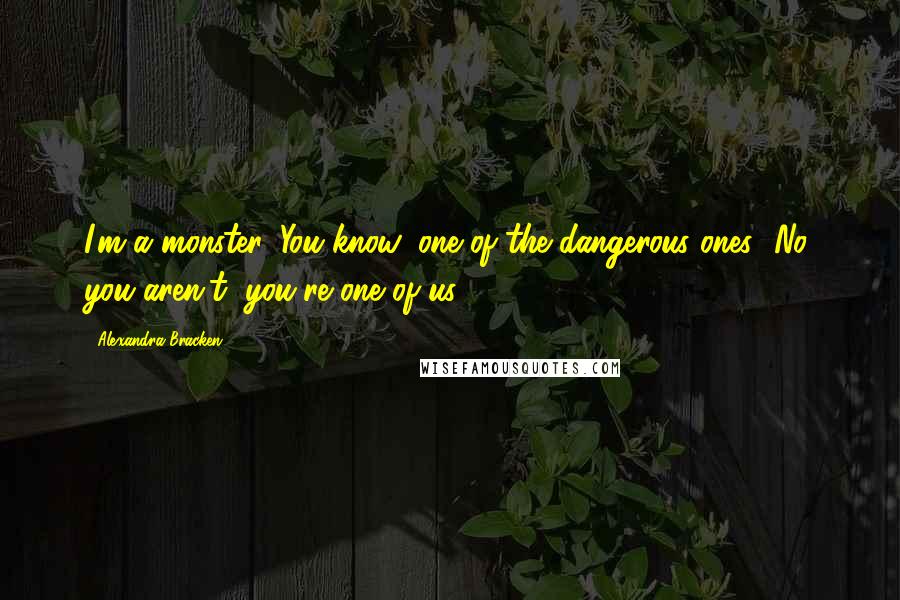 Alexandra Bracken Quotes: I'm a monster. You know, one of the dangerous ones.""No, you aren't, you're one of us.