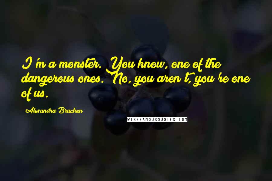 Alexandra Bracken Quotes: I'm a monster. You know, one of the dangerous ones.""No, you aren't, you're one of us.