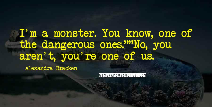 Alexandra Bracken Quotes: I'm a monster. You know, one of the dangerous ones.""No, you aren't, you're one of us.