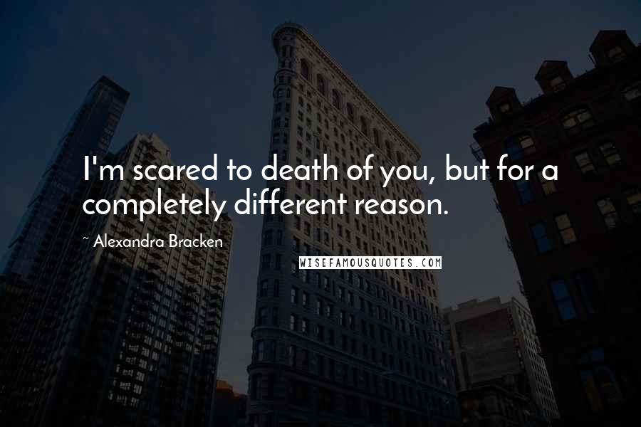 Alexandra Bracken Quotes: I'm scared to death of you, but for a completely different reason.
