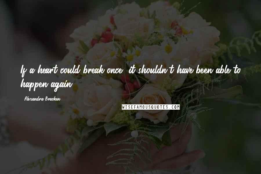 Alexandra Bracken Quotes: If a heart could break once, it shouldn't have been able to happen again.