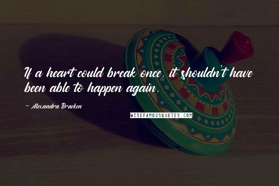 Alexandra Bracken Quotes: If a heart could break once, it shouldn't have been able to happen again.