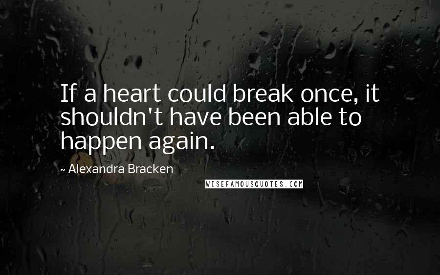 Alexandra Bracken Quotes: If a heart could break once, it shouldn't have been able to happen again.