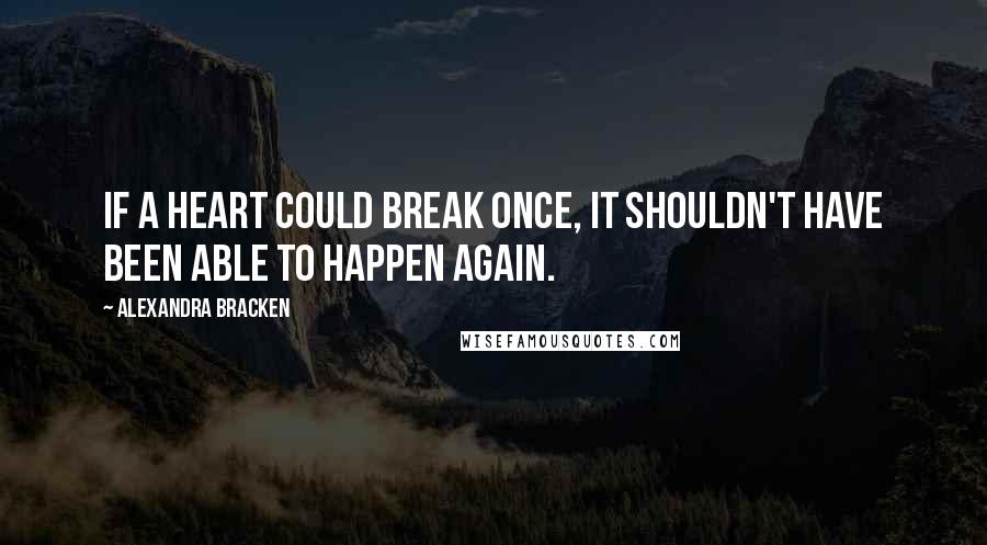 Alexandra Bracken Quotes: If a heart could break once, it shouldn't have been able to happen again.