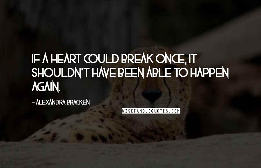 Alexandra Bracken Quotes: If a heart could break once, it shouldn't have been able to happen again.